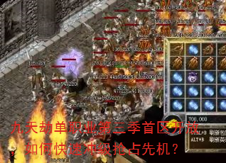 九天劫单职业第三季首区开放,如何快速冲级抢占先机? 九天劫单职业第三季首区开放,如何快速冲级抢占先机?