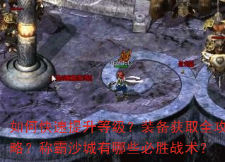 如何快速提升等级?装备获取全攻略?称霸沙城有哪些必胜战术? 如何快速提升等级?装备获取全攻略?称霸沙城有哪些必胜战术?