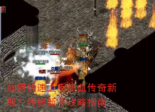 如何快速上手热血传奇新服?终极新手攻略指南 如何快速上手热血传奇新服?终极新手攻略指南