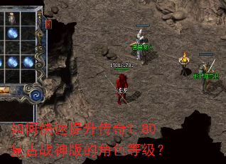 如何快速提升传奇1.80复古战神版的角色等级? 如何快速提升传奇1.80复古战神版的角色等级?