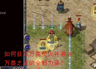 如何获取万兽灵火并激活万兽之魂的全部力量? 如何获取万兽灵火并激活万兽之魂的全部力量?