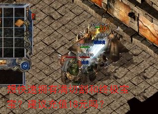 想快速拥有满切割和终极宝宝?建议充值18元吗? 想快速拥有满切割和终极宝宝?建议充值18元吗?