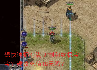 想快速拥有满切割和终极宝宝?建议充值18元吗? 想快速拥有满切割和终极宝宝?建议充值18元吗?