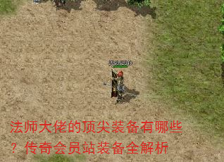 法师大佬的顶尖装备有哪些?传奇会员站装备全解析 法师大佬的顶尖装备有哪些?传奇会员站装备全解析