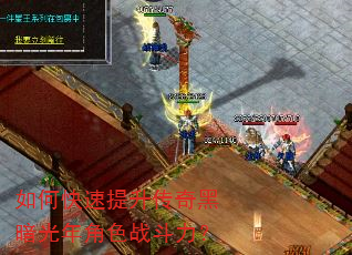 如何快速提升传奇黑暗光年角色战斗力? 如何快速提升传奇黑暗光年角色战斗力?