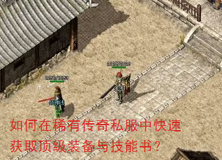 如何在稀有传奇私服中快速获取顶级装备与技能书? 如何在稀有传奇私服中快速获取顶级装备与技能书?