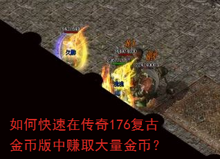 如何快速在传奇176复古金币版中赚取大量金币? 如何快速在传奇176复古金币版中赚取大量金币?