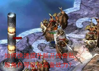 如何快速提升新开传奇私服角色等级与装备战力? 如何快速提升新开传奇私服角色等级与装备战力?