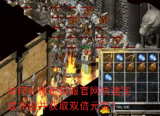 如何在传奇私服官网快速完成充值并获取双倍元宝? 如何在传奇私服官网快速完成充值并获取双倍元宝?