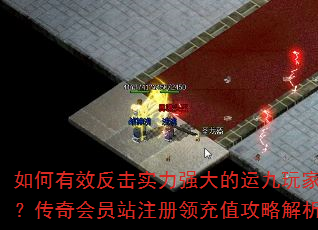 如何有效反击实力强大的运九玩家?传奇会员站注册领充值攻略解析 如何有效反击实力强大的运九玩家?传奇会员站注册领充值攻略解析