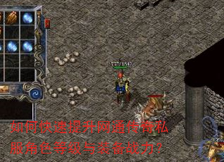 如何快速提升网通传奇私服角色等级与装备战力? 如何快速提升网通传奇私服角色等级与装备战力?