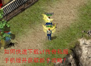 如何快速下载sf传奇私服手机版并获取新手攻略? 如何快速下载sf传奇私服手机版并获取新手攻略?