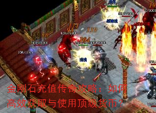 金刚石充值传奇攻略:如何高效获取与使用顶级货币? 金刚石充值传奇攻略:如何高效获取与使用顶级货币?