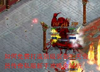 如何免费打造顶级装备?无会员传奇私服新手攻略全解析 如何免费打造顶级装备?无会员传奇私服新手攻略全解析
