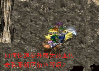 如何快速提升盛大热血传奇私服新区角色等级? 如何快速提升盛大热血传奇私服新区角色等级?