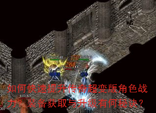 如何快速提升传奇超变版角色战力?装备获取与升级有何秘诀? 如何快速提升传奇超变版角色战力?装备获取与升级有何秘诀?