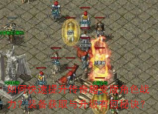 如何快速提升传奇超变版角色战力?装备获取与升级有何秘诀? 如何快速提升传奇超变版角色战力?装备获取与升级有何秘诀?