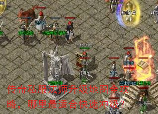 传奇私服法师升级地图全攻略,哪里最适合快速冲级? 传奇私服法师升级地图全攻略,哪里最适合快速冲级?