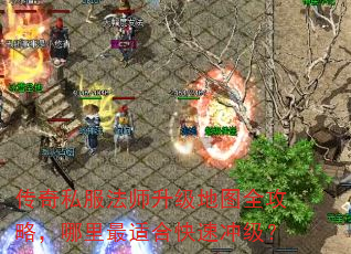 传奇私服法师升级地图全攻略,哪里最适合快速冲级? 传奇私服法师升级地图全攻略,哪里最适合快速冲级?