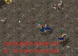 如何快速提升传奇角色等级?求大神分享高效攻略 如何快速提升传奇角色等级?求大神分享高效攻略